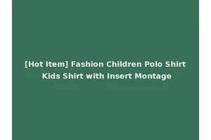 [Hot Item] Fashion Children Polo Shirt Kids Shirt with Insert Montage