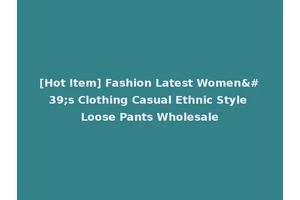 [Hot Item] Fashion Latest Women's Clothing Casual Ethnic Style Loose Pants Wholesale