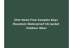 [Hot Item] Free Samples Boys Mountain Waterproof Ski Jacket Outdoor Wear