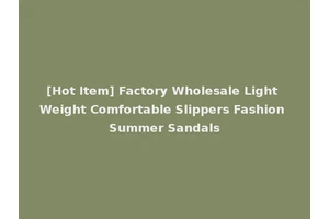 [Hot Item] Factory Wholesale Light Weight Comfortable Slippers Fashion Summer Sandals