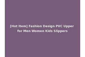 [Hot Item] Fashion Design PVC Upper for Men Women Kids Slippers