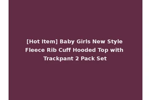 [Hot Item] Baby Girls New Style Fleece Rib Cuff Hooded Top with Trackpant 2 Pack Set