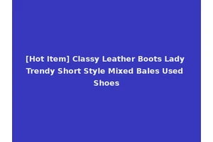 [Hot Item] Classy Leather Boots Lady Trendy Short Style Mixed Bales Used Shoes