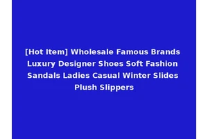 [Hot Item] Wholesale Famous Brands Luxury Designer Shoes Soft Fashion Sandals Ladies Casual Winter Slides Plush Slippers