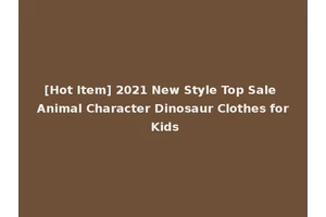 [Hot Item] 2021 New Style Top Sale Animal Character Dinosaur Clothes for Kids
