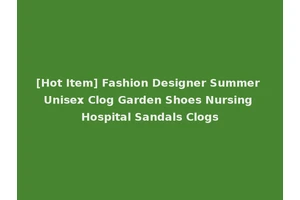 [Hot Item] Fashion Designer Summer Unisex Clog Garden Shoes Nursing Hospital Sandals Clogs
