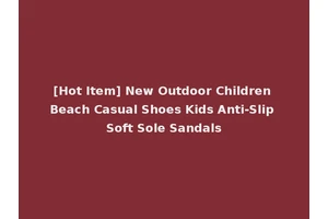 [Hot Item] New Outdoor Children Beach Casual Shoes Kids Anti-Slip Soft Sole Sandals