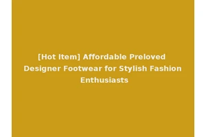 [Hot Item] Affordable Preloved Designer Footwear for Stylish Fashion Enthusiasts