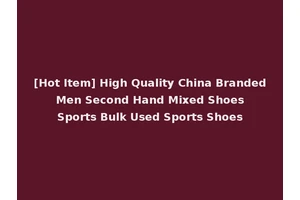 [Hot Item] High Quality China Branded Men Second Hand Mixed Shoes Sports Bulk Used Sports Shoes