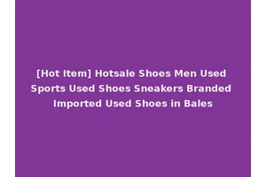 [Hot Item] Hotsale Shoes Men Used Sports Used Shoes Sneakers Branded Imported Used Shoes in Bales