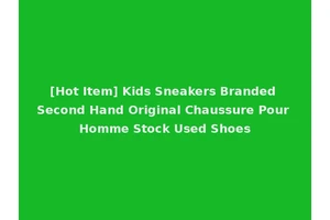 [Hot Item] Kids Sneakers Branded Second Hand Original Chaussure Pour Homme Stock Used Shoes