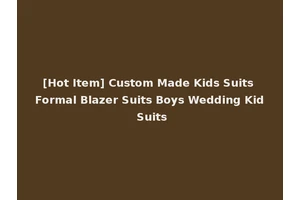 [Hot Item] Custom Made Kids Suits Formal Blazer Suits Boys Wedding Kid Suits