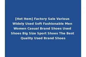 [Hot Item] Factory Sale Various Widely Used Soft Fashionable Men Women Casual Brand Shoes Used Shoes Big Size Sport Shoes The Best Quality Used Brand Shoes