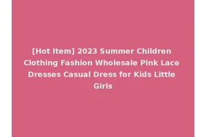 [Hot Item] 2023 Summer Children Clothing Fashion Wholesale Pink Lace Dresses Casual Dress for Kids Little Girls