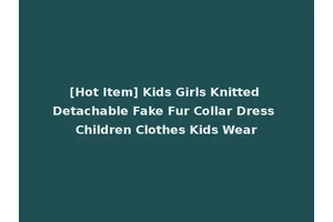 [Hot Item] Kids Girls Knitted Detachable Fake Fur Collar Dress Children Clothes Kids Wear
