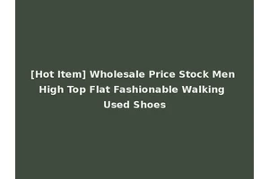 [Hot Item] Wholesale Price Stock Men High Top Flat Fashionable Walking Used Shoes