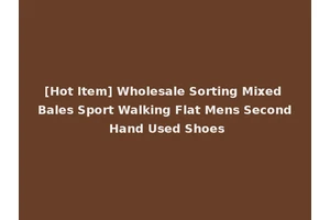 [Hot Item] Wholesale Sorting Mixed Bales Sport Walking Flat Mens Second Hand Used Shoes