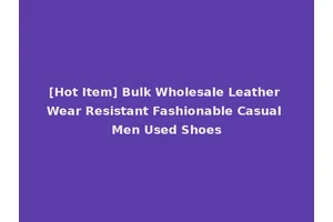 [Hot Item] Bulk Wholesale Leather Wear Resistant Fashionable Casual Men Used Shoes