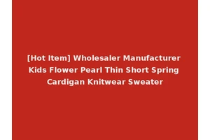 [Hot Item] Wholesaler Manufacturer Kids Flower Pearl Thin Short Spring Cardigan Knitwear Sweater
