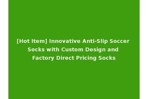 [Hot Item] Innovative Anti-Slip Soccer Socks with Custom Design and Factory Direct Pricing Socks