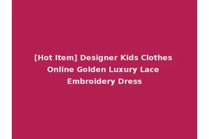 [Hot Item] Designer Kids Clothes Online Golden Luxury Lace Embroidery Dress