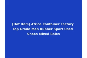 [Hot Item] Africa Container Factory Top Grade Men Rubber Sport Used Shoes Mixed Bales