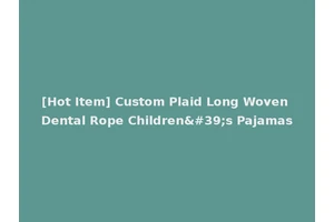 [Hot Item] Custom Plaid Long Woven Dental Rope Children's Pajamas