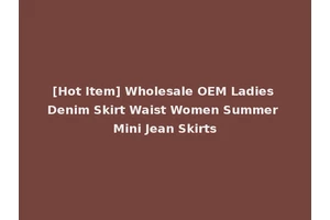 [Hot Item] Wholesale OEM Ladies Denim Skirt Waist Women Summer Mini Jean Skirts