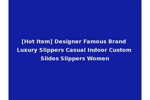 [Hot Item] Designer Famous Brand Luxury Slippers Casual Indoor Custom Slides Slippers Women