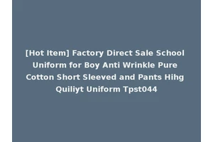 [Hot Item] Factory Direct Sale School Uniform for Boy Anti Wrinkle Pure Cotton Short Sleeved and Pants Hihg Quiliyt Uniform Tpst044