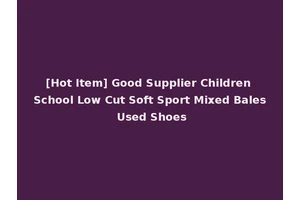 [Hot Item] Good Supplier Children School Low Cut Soft Sport Mixed Bales Used Shoes