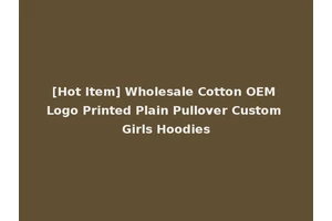 [Hot Item] Wholesale Cotton OEM Logo Printed Plain Pullover Custom Girls Hoodies