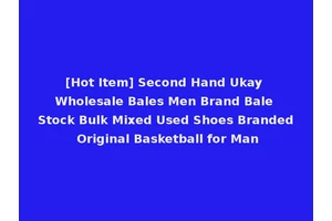 [Hot Item] Second Hand Ukay Wholesale Bales Men Brand Bale Stock Bulk Mixed Used Shoes Branded Original Basketball for Man