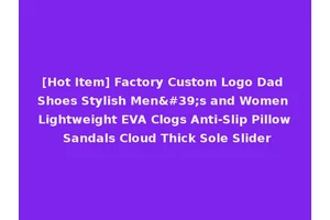 [Hot Item] Factory Custom Logo Dad Shoes Stylish Men's and Women Lightweight EVA Clogs Anti-Slip Pillow Sandals Cloud Thick Sole Slider