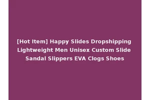 [Hot Item] Happy Slides Dropshipping Lightweight Men Unisex Custom Slide Sandal Slippers EVA Clogs Shoes