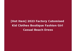 [Hot Item] 2023 Factory Cutomised Kid Clothes Boutique Fashion Girl Casual Beach Dress