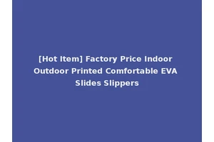 [Hot Item] Factory Price Indoor Outdoor Printed Comfortable EVA Slides Slippers