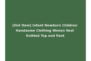 [Hot Item] Infant Newborn Children Handsome Clothing Woven Vest Knitted Top and Pant