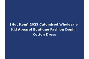 [Hot Item] 2023 Cutomised Wholesale Kid Apparel Boutique Fashion Denim Cotton Dress