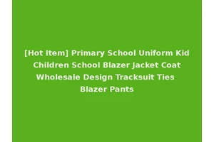 [Hot Item] Primary School Uniform Kid Children School Blazer Jacket Coat Wholesale Design Tracksuit Ties Blazer Pants