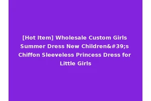 [Hot Item] Wholesale Custom Girls Summer Dress New Children's Chiffon Sleeveless Princess Dress for Little Girls