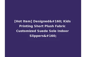 [Hot Item] Designed  Kids Printing Short Plush Fabric Customized Suede Sole Indoor Slippers 