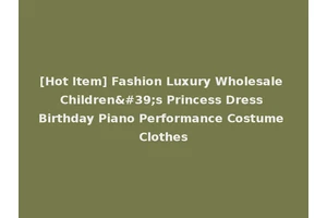 [Hot Item] Fashion Luxury Wholesale Children's Princess Dress Birthday Piano Performance Costume Clothes