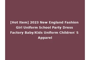 [Hot Item] 2023 New England Fashion Girl Uniform School Party Dress Factory Baby/Kids Uniform Children′ S Apparel