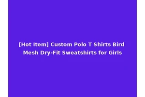 [Hot Item] Custom Polo T Shirts Bird Mesh Dry-Fit Sweatshirts for Girls