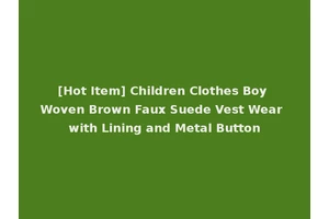 [Hot Item] Children Clothes Boy Woven Brown Faux Suede Vest Wear with Lining and Metal Button