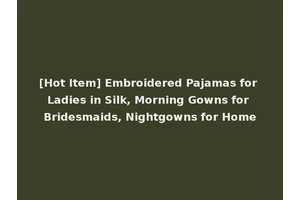 [Hot Item] Embroidered Pajamas for Ladies in Silk, Morning Gowns for Bridesmaids, Nightgowns for Home