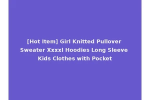 [Hot Item] Girl Knitted Pullover Sweater Xxxxl Hoodies Long Sleeve Kids Clothes with Pocket