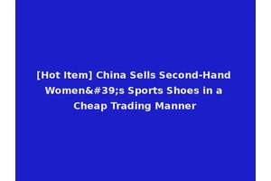 [Hot Item] China Sells Second-Hand Women's Sports Shoes in a Cheap Trading Manner