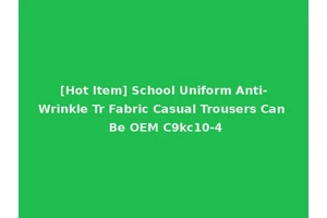 [Hot Item] School Uniform Anti-Wrinkle Tr Fabric Casual Trousers Can Be OEM C9kc10-4